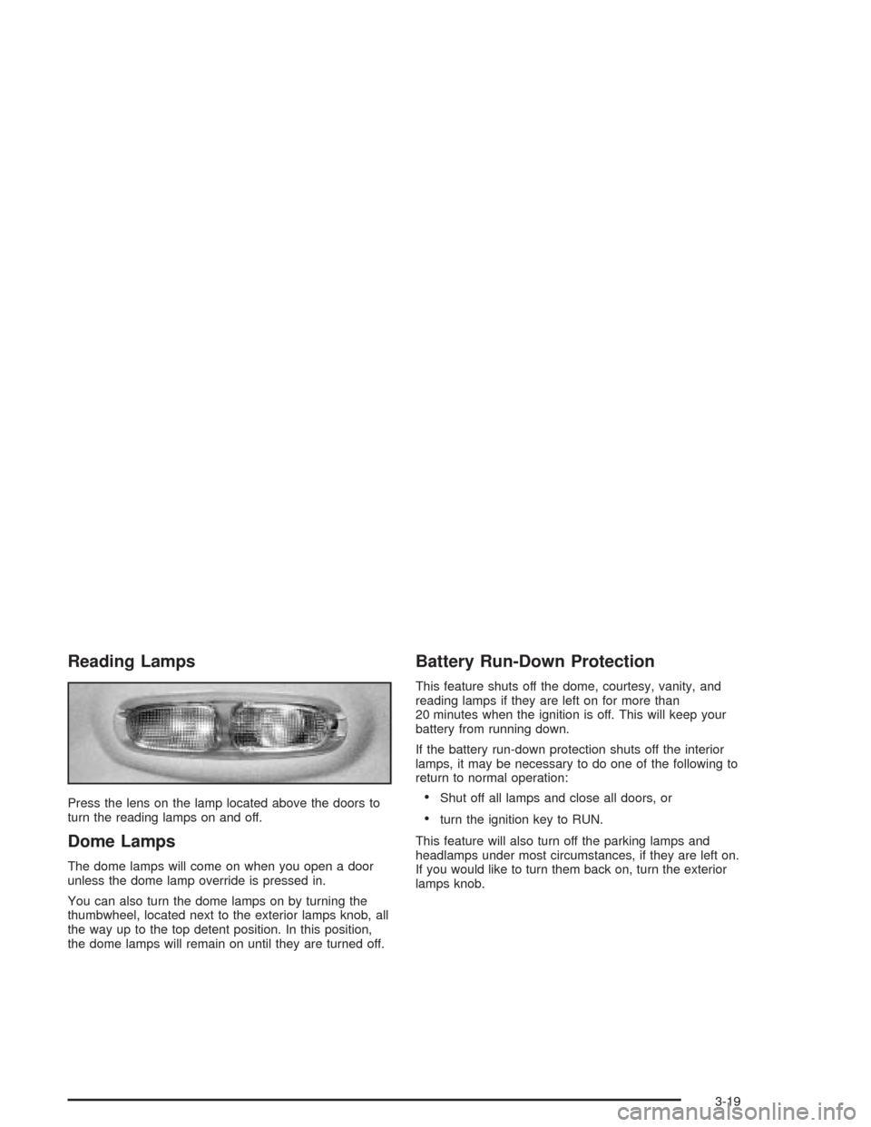 CHEVROLET TRAIL BLAZER 2004 1.G Owners Manual Reading Lamps
Press the lens on the lamp located above the doors to
turn the reading lamps on and off.
Dome Lamps
The dome lamps will come on when you open a door
unless the dome lamp override is pres