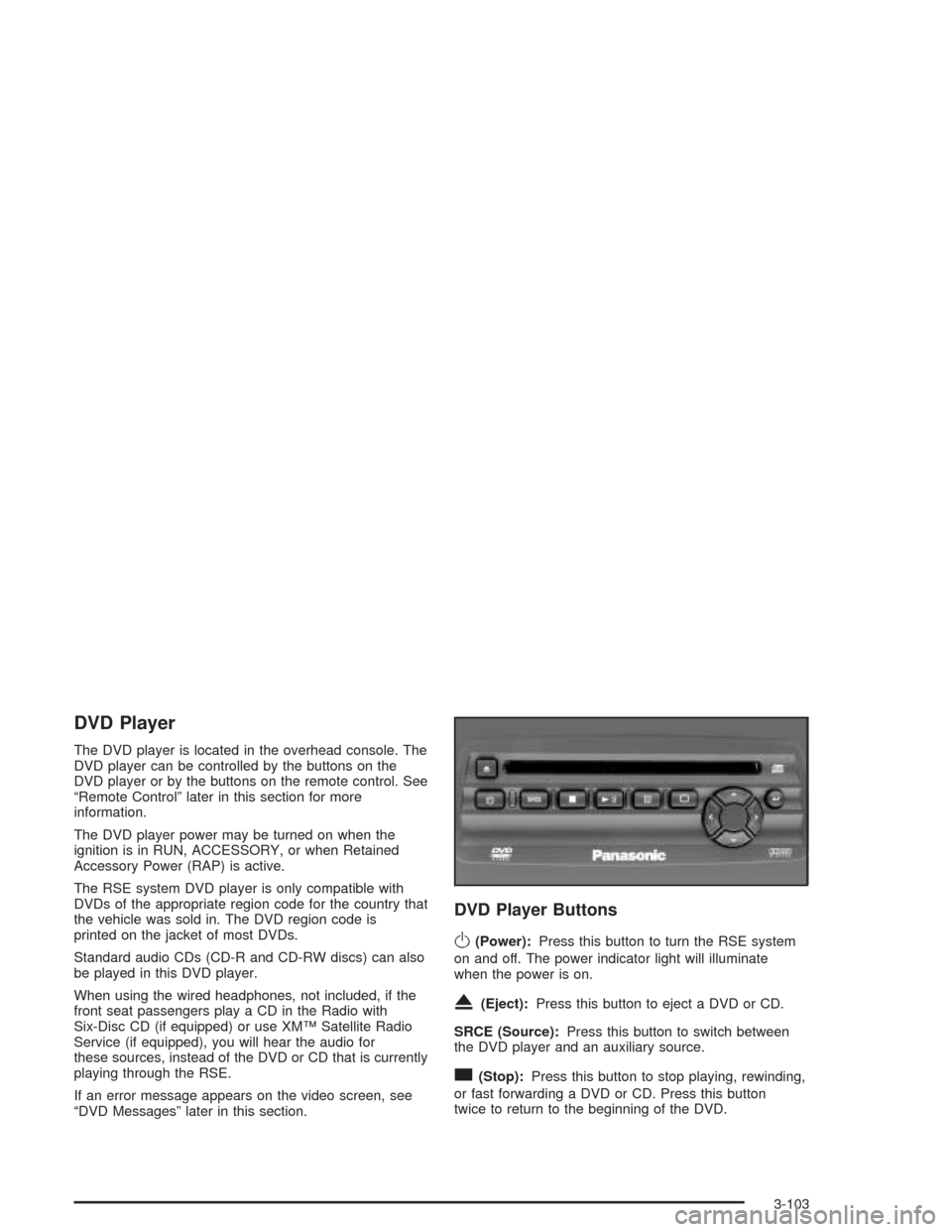 CHEVROLET TRAIL BLAZER 2004 1.G Owners Manual DVD Player
The DVD player is located in the overhead console. The
DVD player can be controlled by the buttons on the
DVD player or by the buttons on the remote control. See
“Remote Control” later 