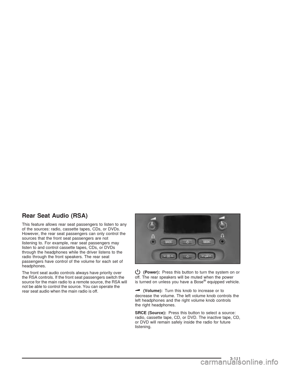 CHEVROLET TRAIL BLAZER 2004 1.G Owners Manual Rear Seat Audio (RSA)
This feature allows rear seat passengers to listen to any
of the sources: radio, cassette tapes, CDs, or DVDs.
However, the rear seat passengers can only control the
sources that