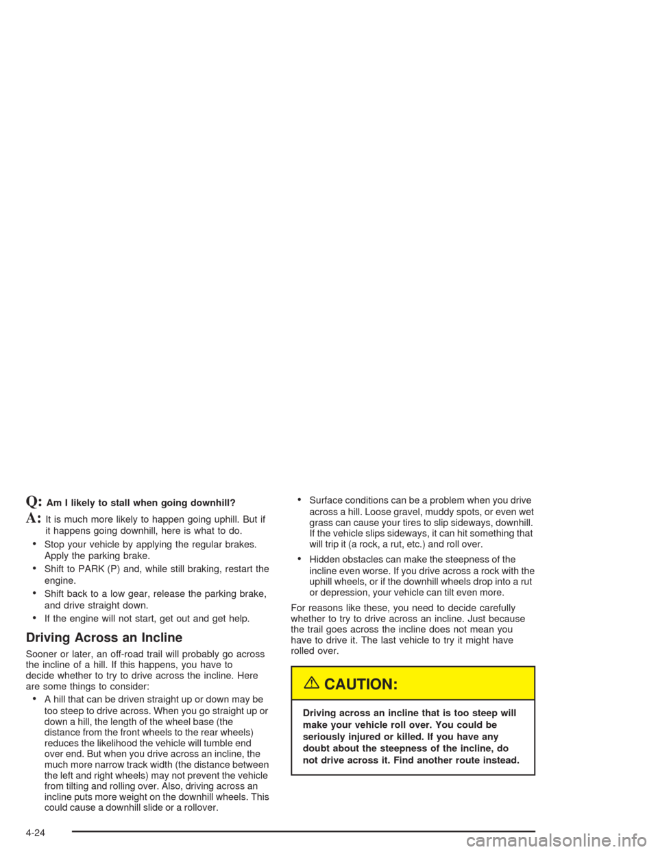 CHEVROLET TRAIL BLAZER 2004 1.G Owners Manual Q:Am I likely to stall when going downhill?
A:It is much more likely to happen going uphill. But if
it happens going downhill, here is what to do.
Stop your vehicle by applying the regular brakes.
Ap