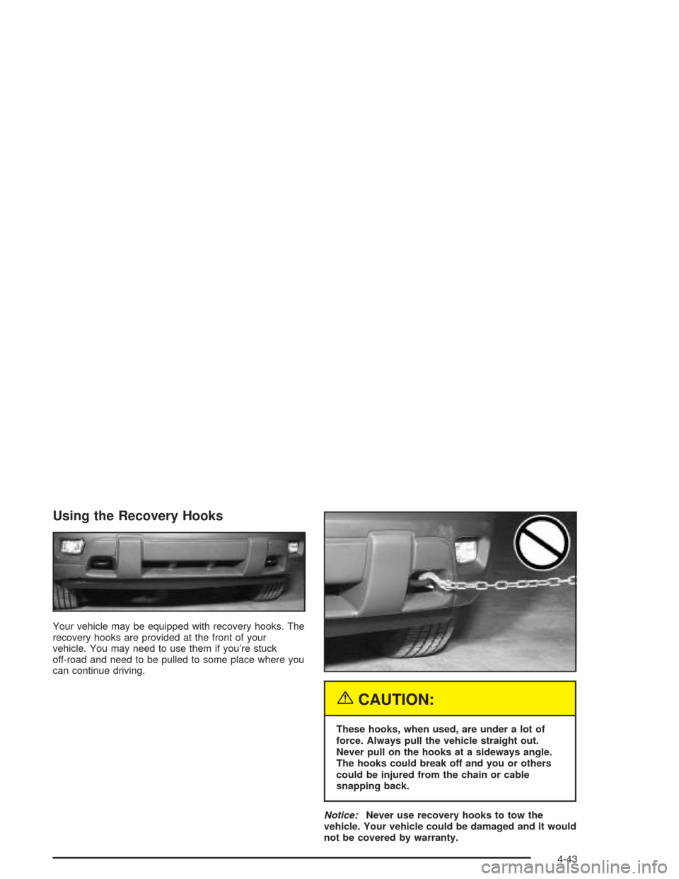 CHEVROLET TRAIL BLAZER 2004 1.G Owners Manual Using the Recovery Hooks
Your vehicle may be equipped with recovery hooks. The
recovery hooks are provided at the front of your
vehicle. You may need to use them if you’re stuck
off-road and need to CHEVROLET TRAIL BLAZER 2004 1.G Owners Manual Using the Recovery Hooks
Your vehicle may be equipped with recovery hooks. The
recovery hooks are provided at the front of your
vehicle. You may need to use them if you’re stuck
off-road and need to