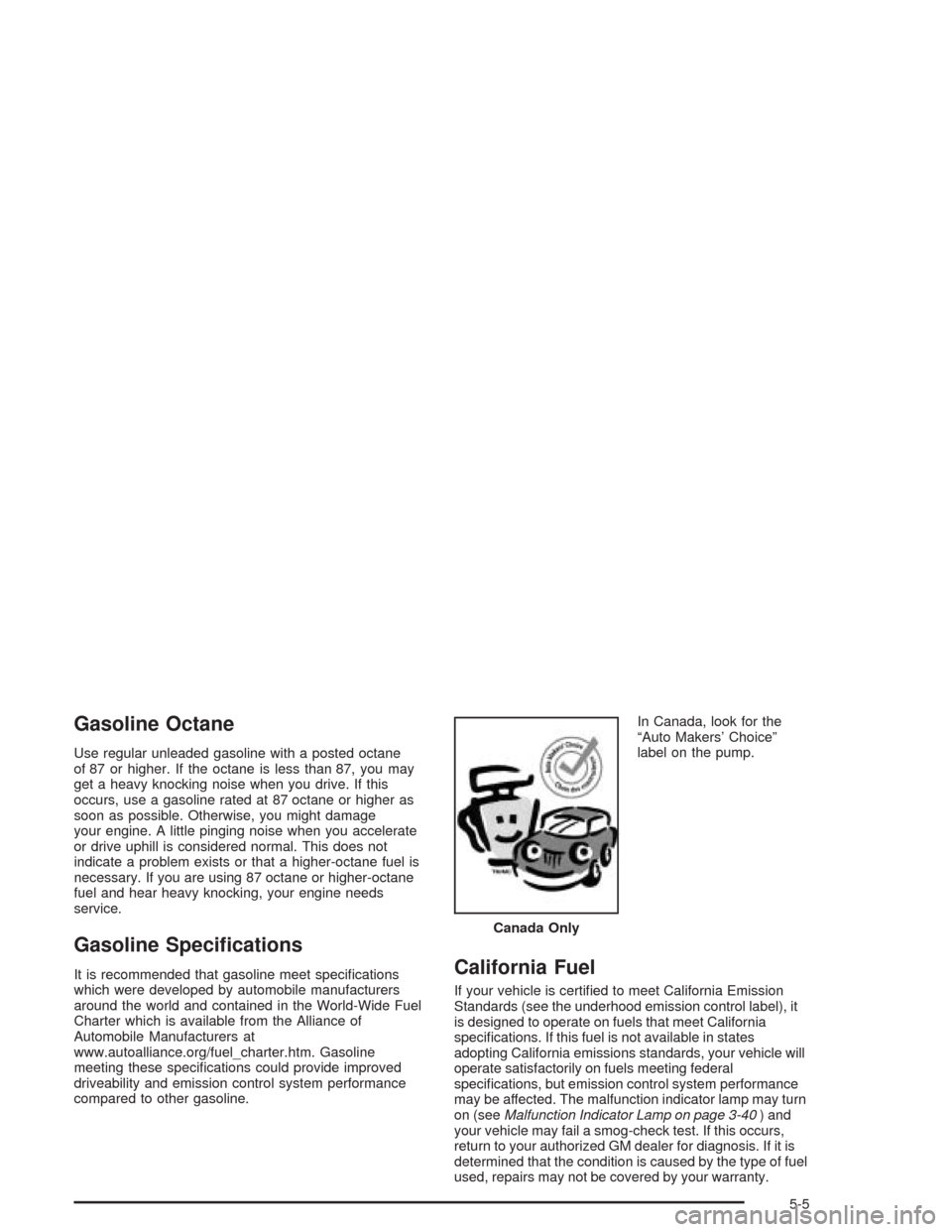 CHEVROLET TRAIL BLAZER 2004 1.G Owners Manual Gasoline Octane
Use regular unleaded gasoline with a posted octane
of 87 or higher. If the octane is less than 87, you may
get a heavy knocking noise when you drive. If this
occurs, use a gasoline rat