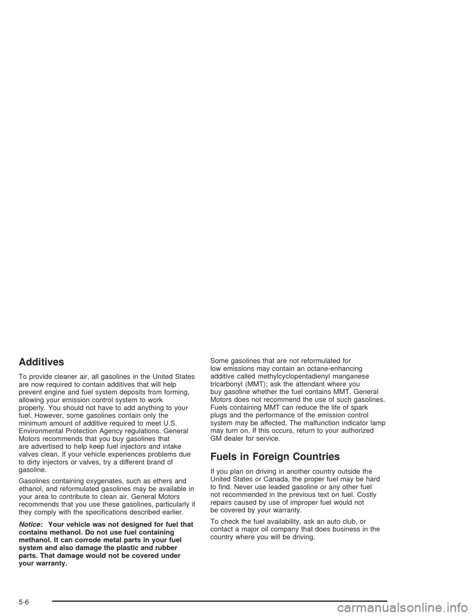 CHEVROLET TRAIL BLAZER 2004 1.G Owners Manual Additives
To provide cleaner air, all gasolines in the United States
are now required to contain additives that will help
prevent engine and fuel system deposits from forming,
allowing your emission c