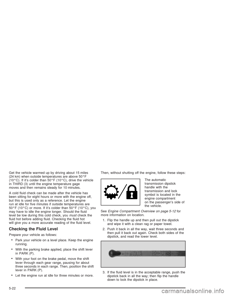 CHEVROLET TRAIL BLAZER 2004 1.G Owners Manual Get the vehicle warmed up by driving about 15 miles
(24 km) when outside temperatures are above 50°F
(10°C). If it’s colder than 50°F (10°C), drive the vehicle
in THIRD (3) until the engine temp