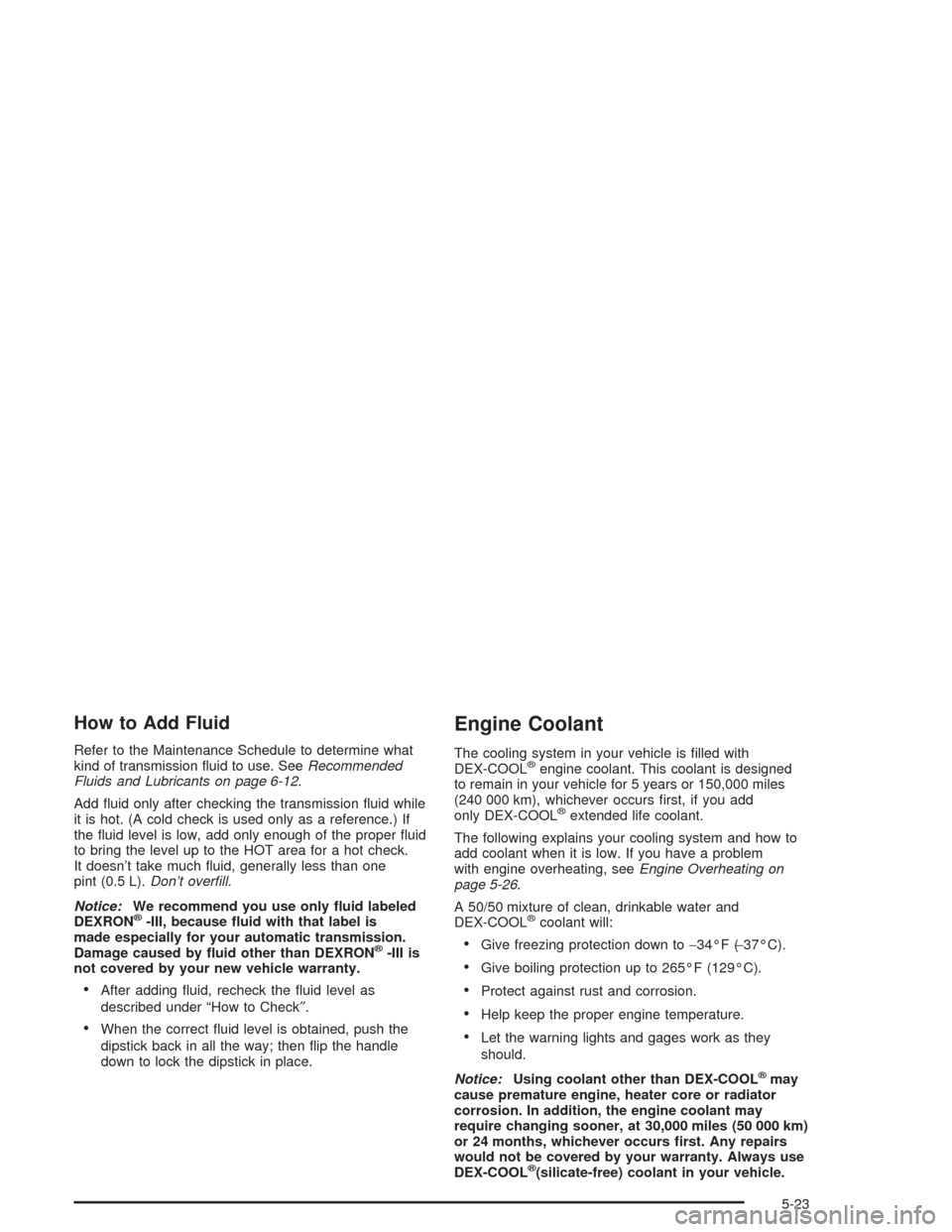 CHEVROLET TRAIL BLAZER 2004 1.G Owners Manual How to Add Fluid
Refer to the Maintenance Schedule to determine what
kind of transmission �uid to use. SeeRecommended
Fluids and Lubricants on page 6-12.
Add �uid only after checking the transmission 