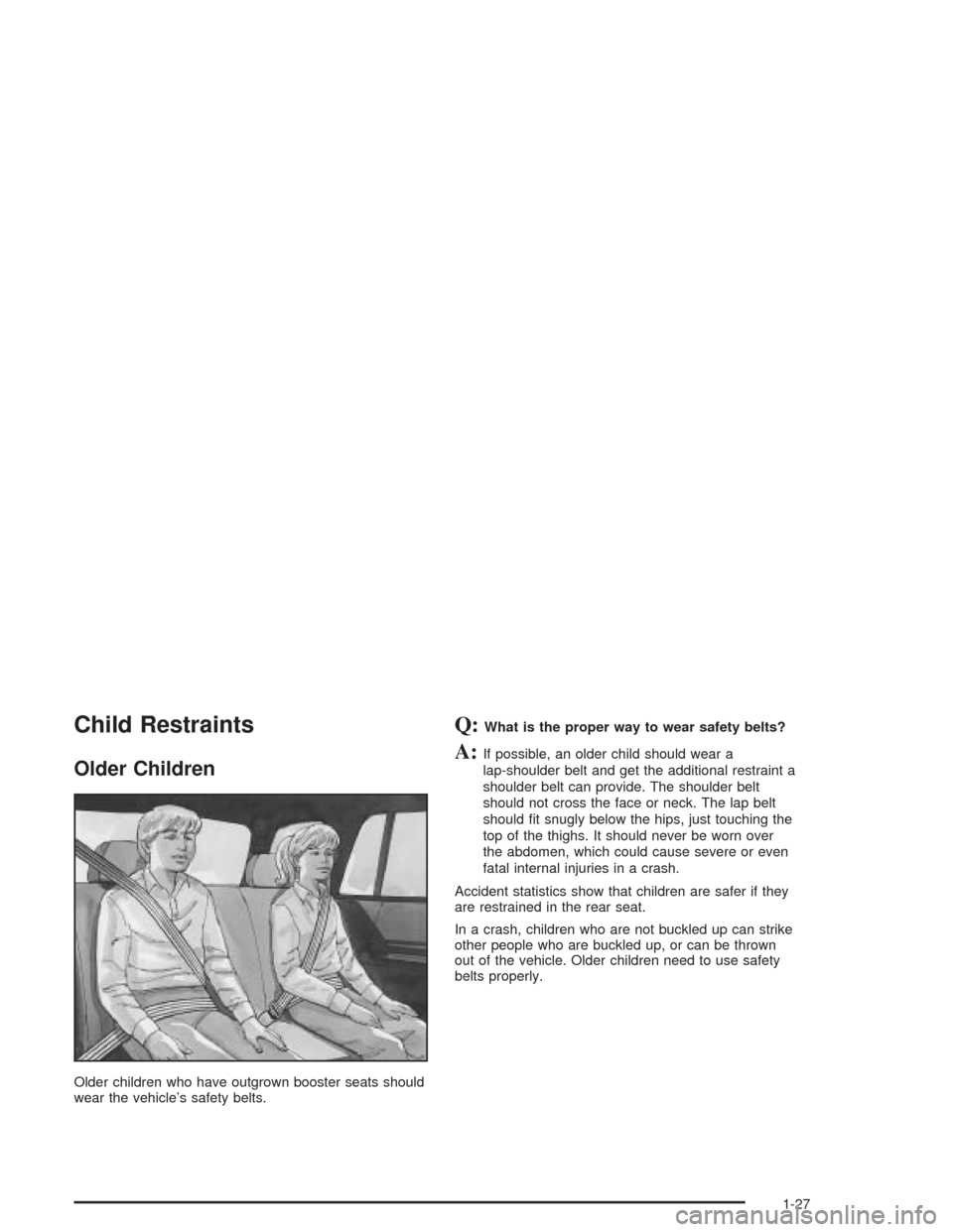 CHEVROLET TRAIL BLAZER 2004 1.G Owners Manual Child Restraints
Older Children
Older children who have outgrown booster seats should
wear the vehicle’s safety belts.
Q:What is the proper way to wear safety belts?
A:If possible, an older child sh