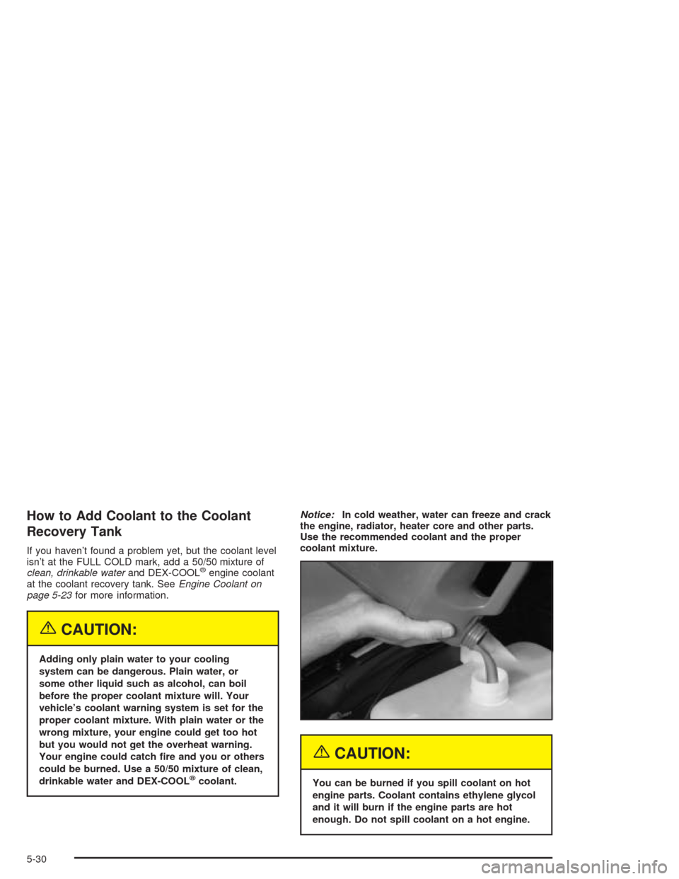 CHEVROLET TRAIL BLAZER 2004 1.G Owners Manual How to Add Coolant to the Coolant
Recovery Tank
If you haven’t found a problem yet, but the coolant level
isn’t at the FULL COLD mark, add a 50/50 mixture of
clean, drinkable waterand DEX-COOL
®e