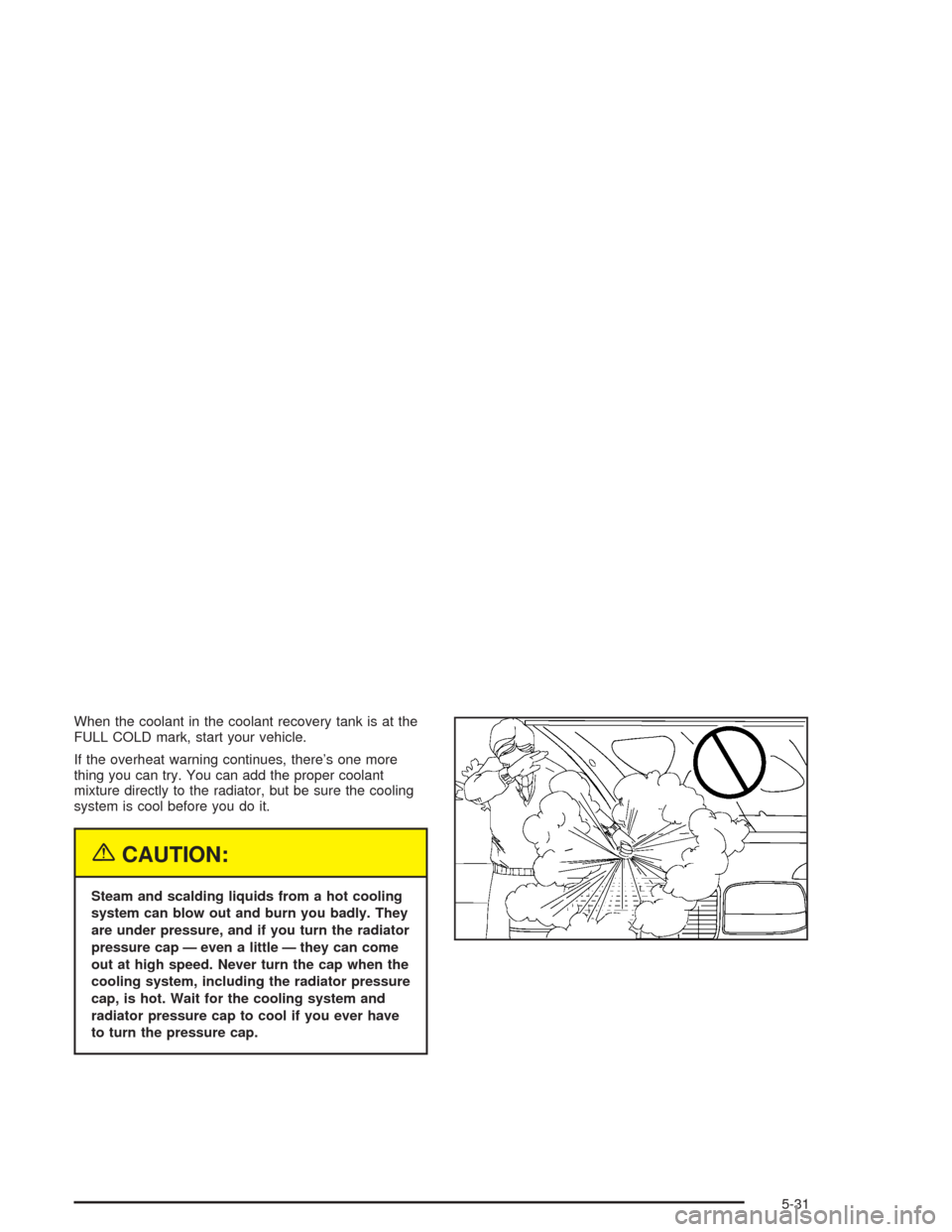 CHEVROLET TRAIL BLAZER 2004 1.G Owners Manual When the coolant in the coolant recovery tank is at the
FULL COLD mark, start your vehicle.
If the overheat warning continues, there’s one more
thing you can try. You can add the proper coolant
mixt