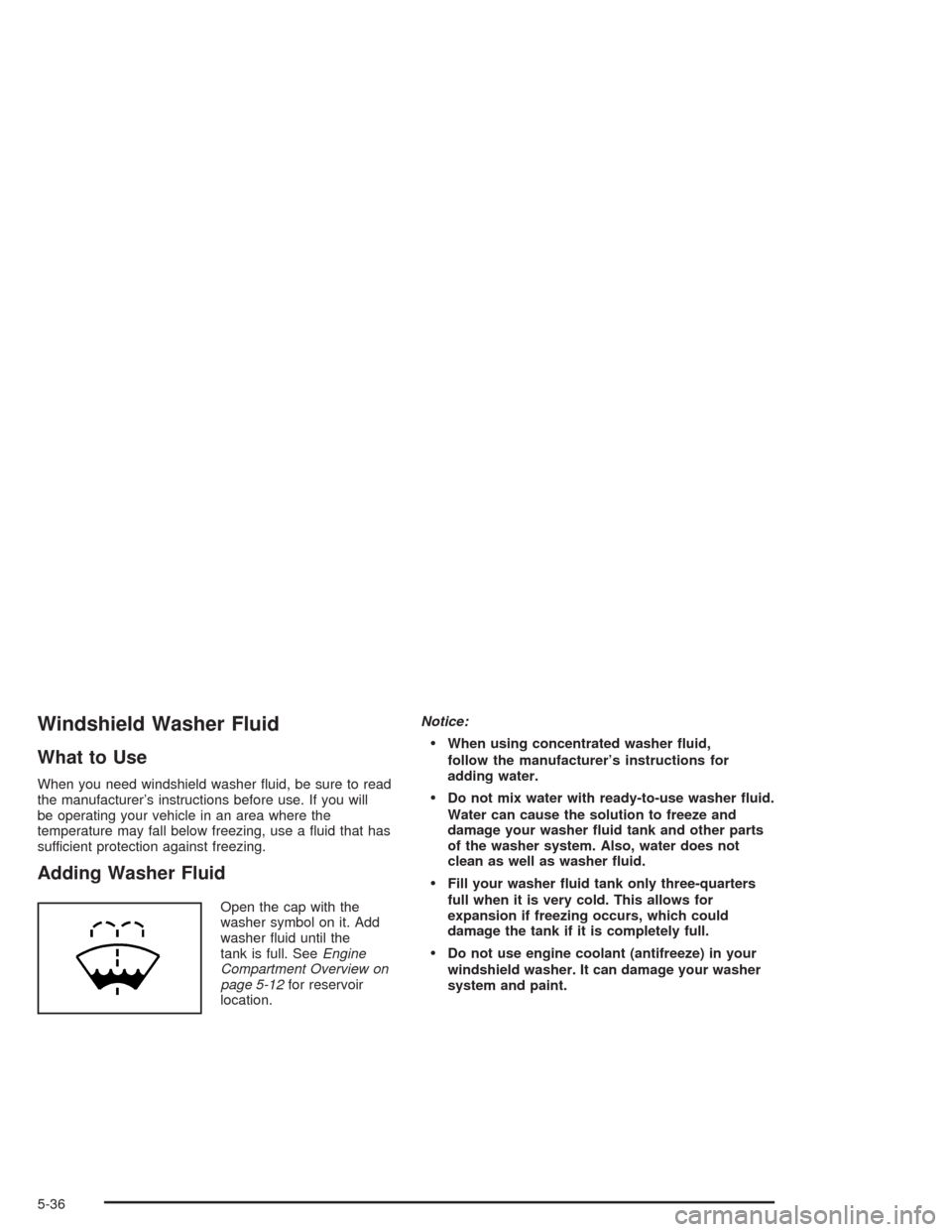 CHEVROLET TRAIL BLAZER 2004 1.G Owners Manual Windshield Washer Fluid
What to Use
When you need windshield washer �uid, be sure to read
the manufacturer’s instructions before use. If you will
be operating your vehicle in an area where the
tempe