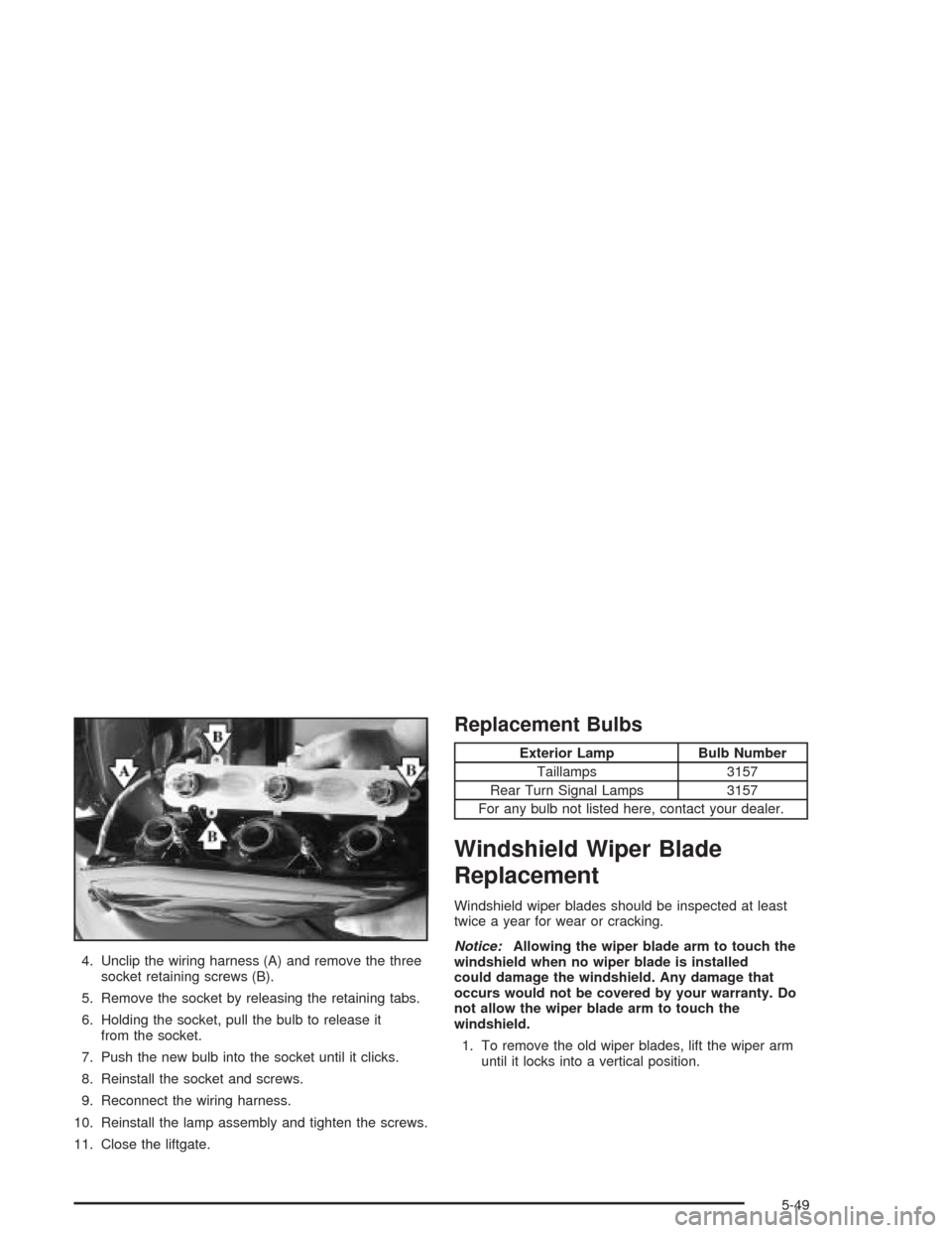 CHEVROLET TRAIL BLAZER 2004 1.G Owners Manual 4. Unclip the wiring harness (A) and remove the three
socket retaining screws (B).
5. Remove the socket by releasing the retaining tabs.
6. Holding the socket, pull the bulb to release it
from the soc