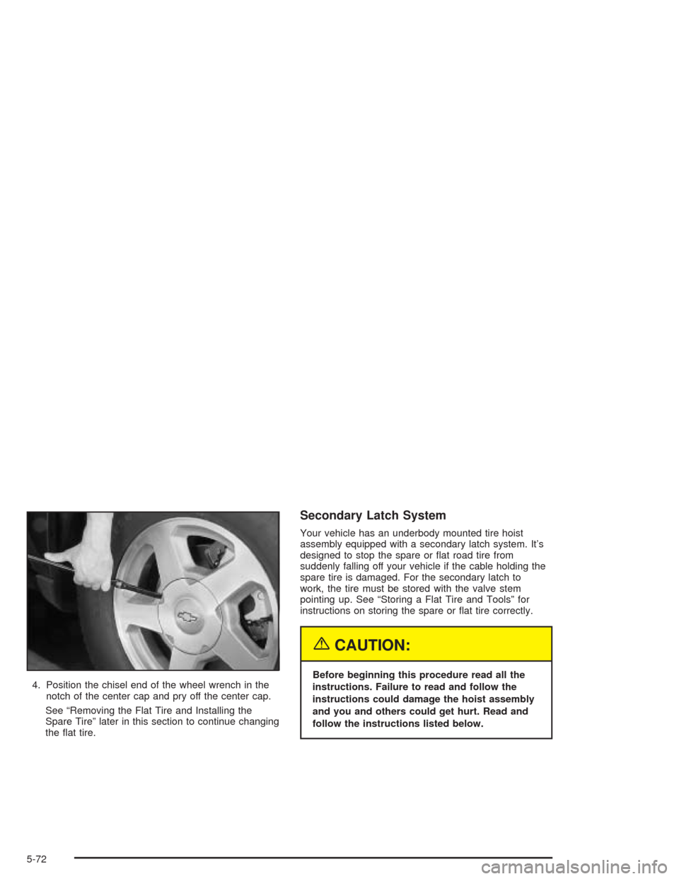 CHEVROLET TRAIL BLAZER 2004 1.G Owners Manual 4. Position the chisel end of the wheel wrench in the
notch of the center cap and pry off the center cap.
See “Removing the Flat Tire and Installing the
Spare Tire” later in this section to contin CHEVROLET TRAIL BLAZER 2004 1.G Owners Manual 4. Position the chisel end of the wheel wrench in the
notch of the center cap and pry off the center cap.
See “Removing the Flat Tire and Installing the
Spare Tire” later in this section to contin