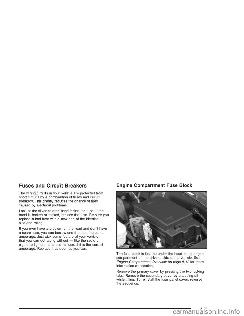 CHEVROLET TRAIL BLAZER 2004 1.G Owners Manual Fuses and Circuit Breakers
The wiring circuits in your vehicle are protected from
short circuits by a combination of fuses and circuit
breakers. This greatly reduces the chance of �res
caused by elect