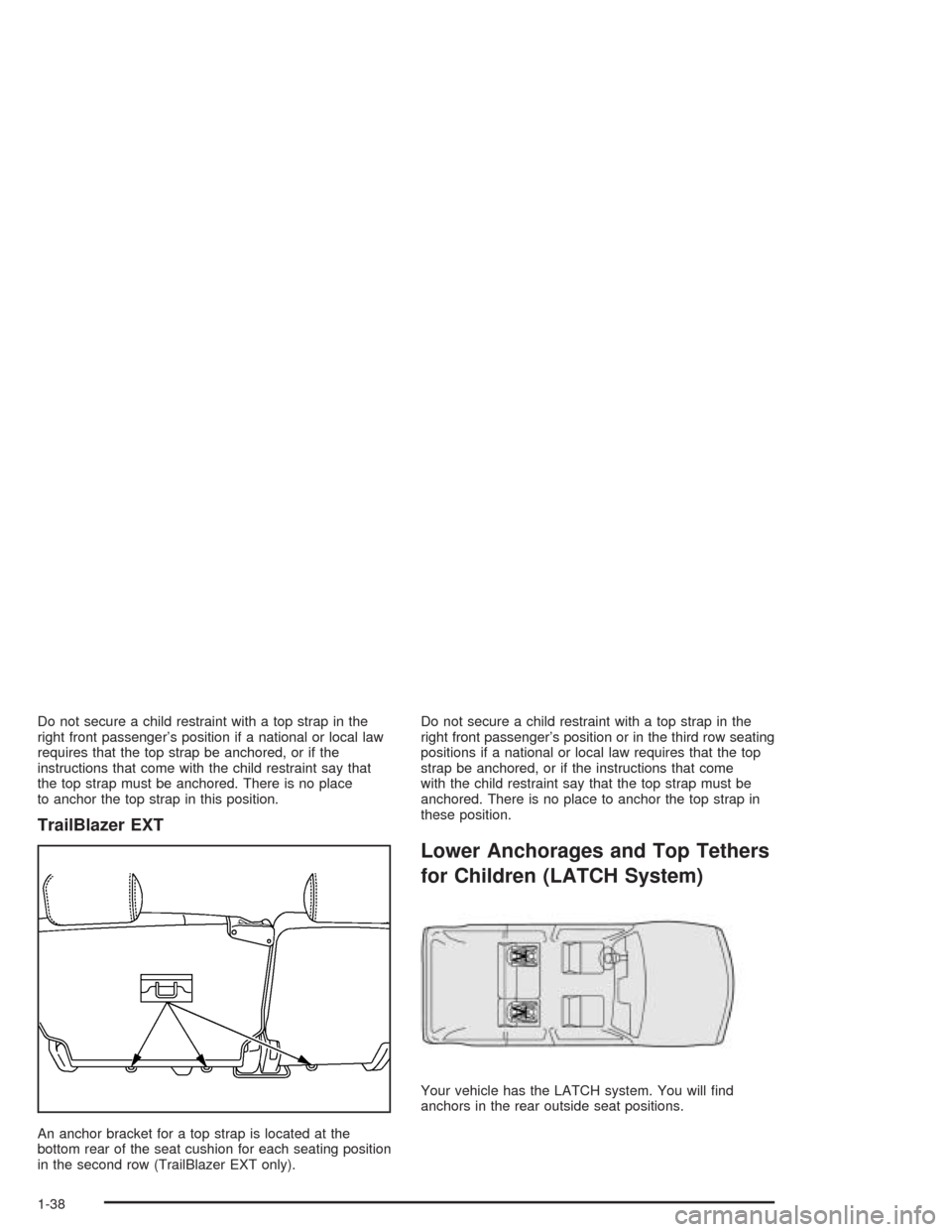 CHEVROLET TRAIL BLAZER 2004 1.G Service Manual Do not secure a child restraint with a top strap in the
right front passenger’s position if a national or local law
requires that the top strap be anchored, or if the
instructions that come with the CHEVROLET TRAIL BLAZER 2004 1.G Service Manual Do not secure a child restraint with a top strap in the
right front passenger’s position if a national or local law
requires that the top strap be anchored, or if the
instructions that come with the