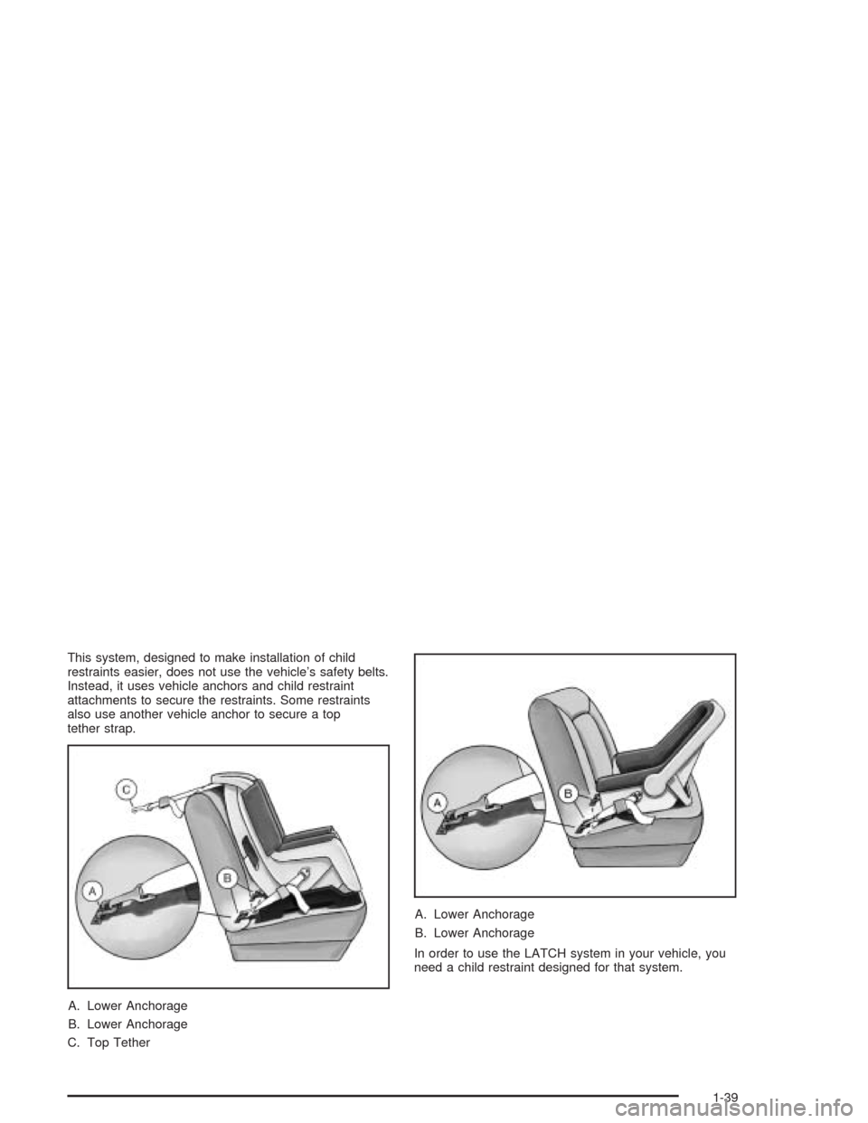 CHEVROLET TRAIL BLAZER 2004 1.G Service Manual This system, designed to make installation of child
restraints easier, does not use the vehicle’s safety belts.
Instead, it uses vehicle anchors and child restraint
attachments to secure the restrai CHEVROLET TRAIL BLAZER 2004 1.G Service Manual This system, designed to make installation of child
restraints easier, does not use the vehicle’s safety belts.
Instead, it uses vehicle anchors and child restraint
attachments to secure the restrai