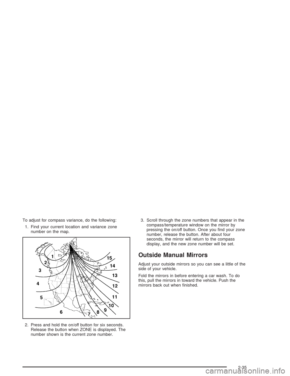 CHEVROLET TRAIL BLAZER 2004 1.G Owners Manual To adjust for compass variance, do the following:
1. Find your current location and variance zone
number on the map.
2. Press and hold the on/off button for six seconds.
Release the button when ZONE i