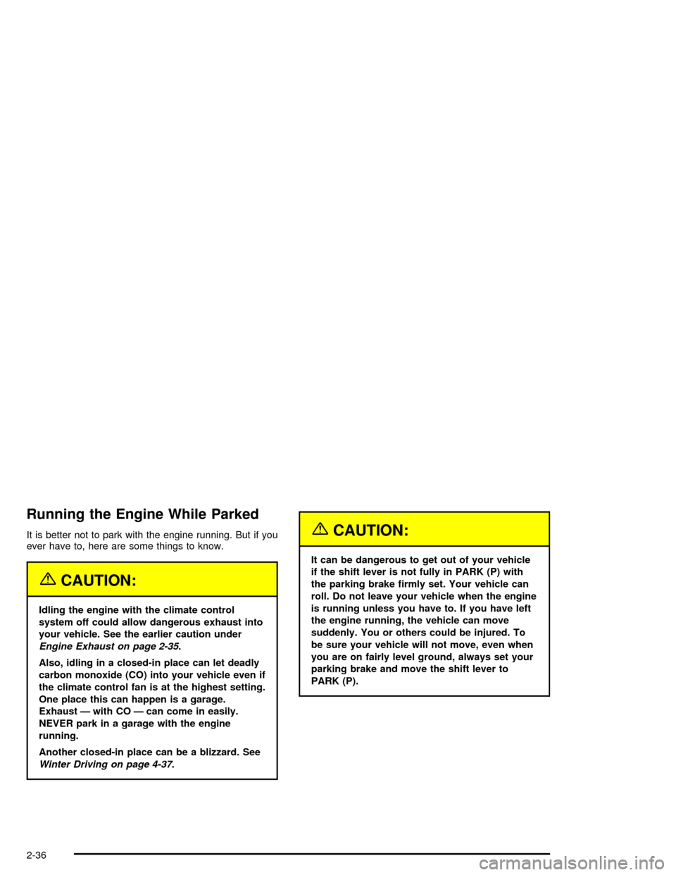 CHEVROLET TRAIL BLAZER 2005 1.G Owners Manual Running the Engine While Parked
It is better not to park with the engine running. But if you
ever have to, here are some things to know.
{CAUTION:
Idling the engine with the climate control
system off