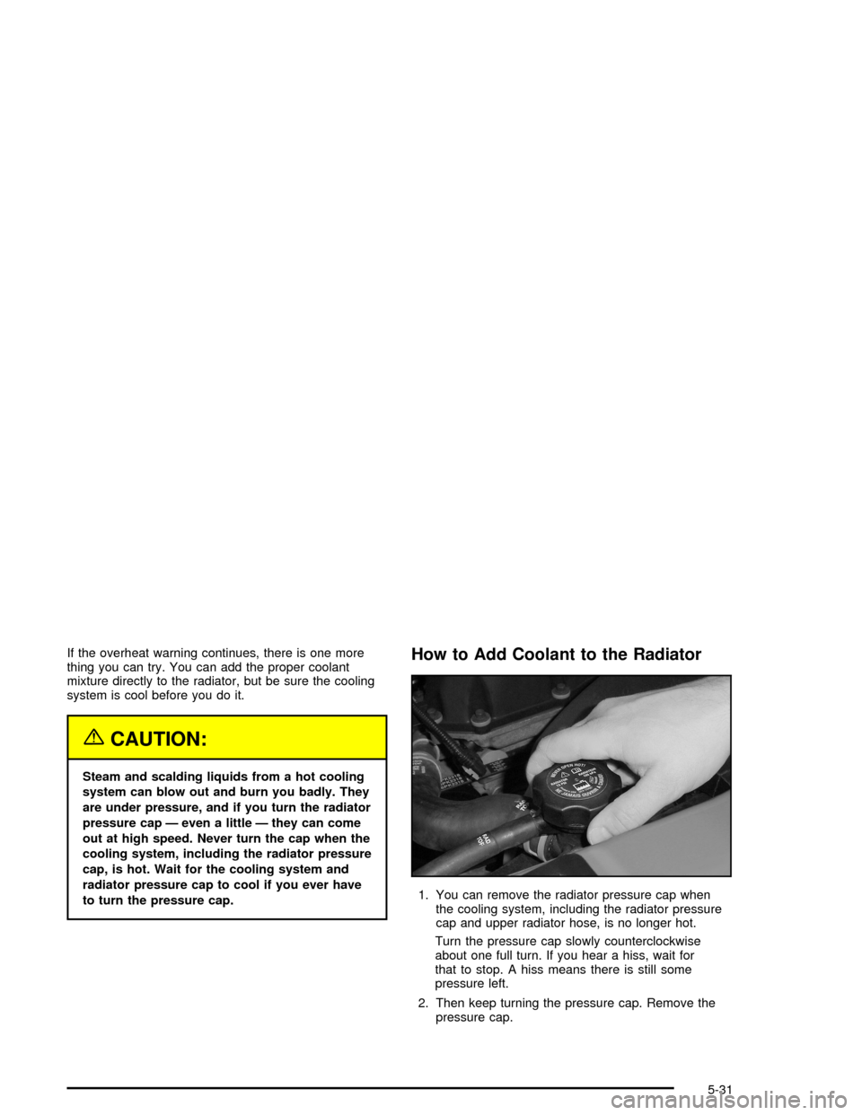 CHEVROLET TRAIL BLAZER 2005 1.G Owners Manual If the overheat warning continues, there is one more
thing you can try. You can add the proper coolant
mixture directly to the radiator, but be sure the cooling
system is cool before you do it.
{CAUTI