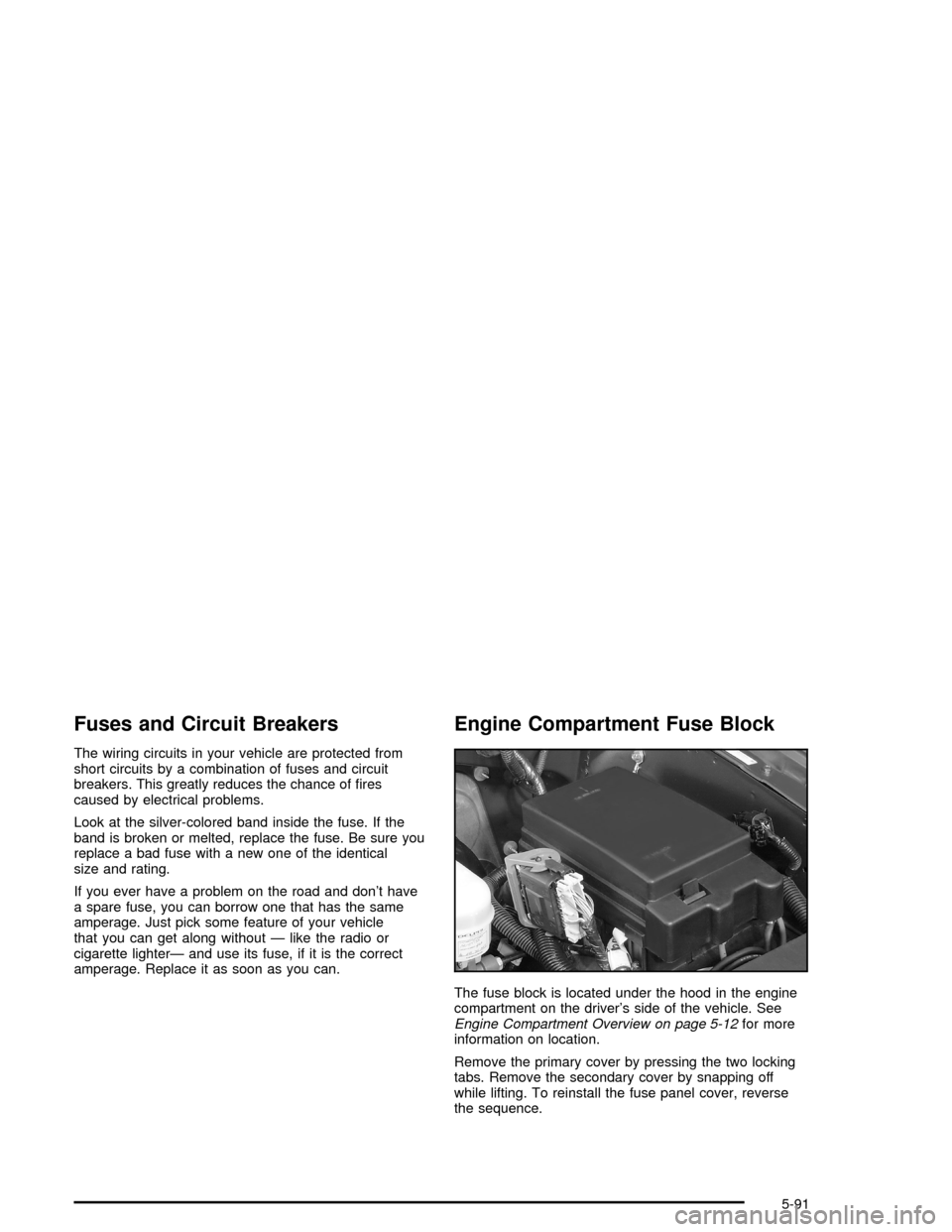 CHEVROLET TRAIL BLAZER 2005 1.G Owners Manual Fuses and Circuit Breakers
The wiring circuits in your vehicle are protected from
short circuits by a combination of fuses and circuit
breakers. This greatly reduces the chance of �res
caused by elect