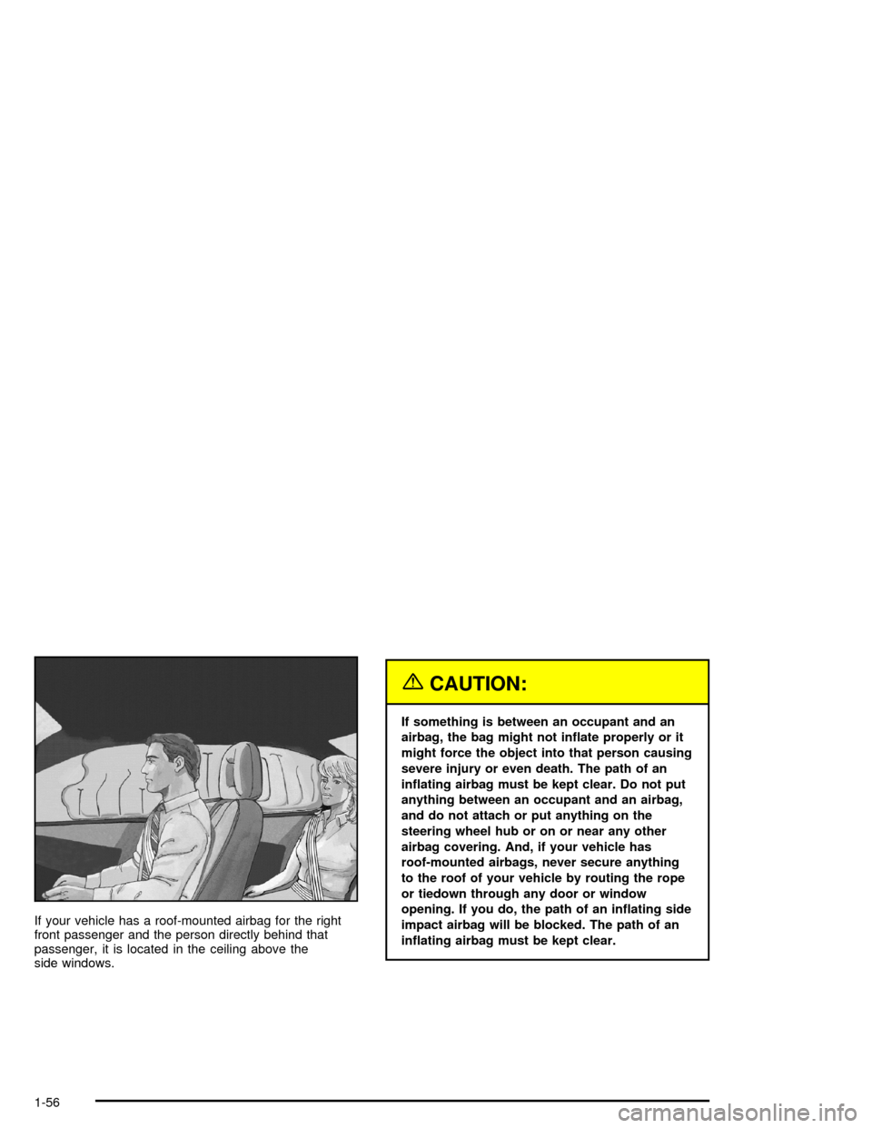 CHEVROLET TRAIL BLAZER 2005 1.G Repair Manual If your vehicle has a roof-mounted airbag for the right
front passenger and the person directly behind that
passenger, it is located in the ceiling above the
side windows.
{CAUTION:
If something is be