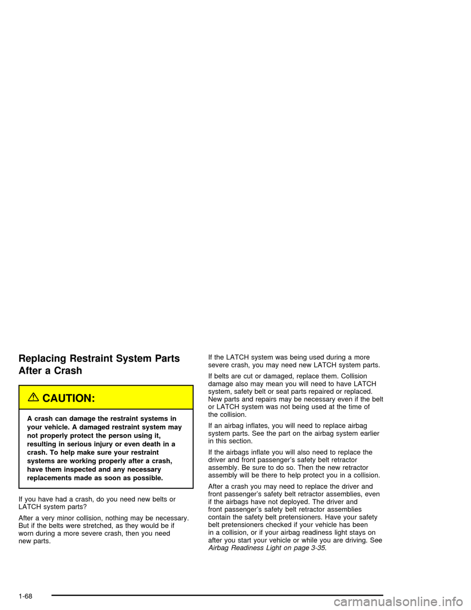 CHEVROLET TRAIL BLAZER 2005 1.G Manual PDF Replacing Restraint System Parts
After a Crash
{CAUTION:
A crash can damage the restraint systems in
your vehicle. A damaged restraint system may
not properly protect the person using it,
resulting in