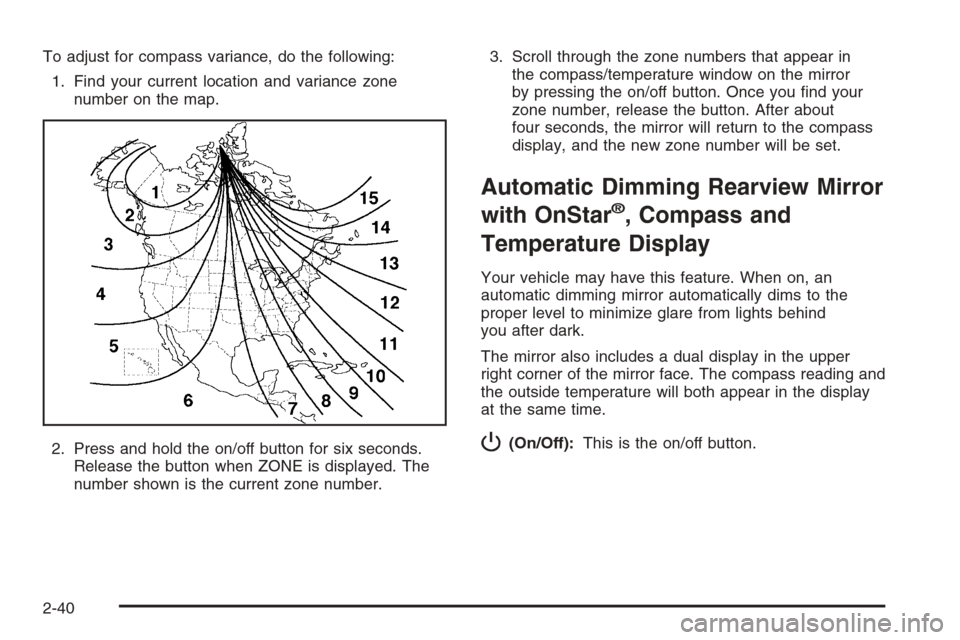CHEVROLET TRAIL BLAZER 2006 1.G Owners Manual To adjust for compass variance, do the following:
1. Find your current location and variance zone
number on the map.
2. Press and hold the on/off button for six seconds.
Release the button when ZONE i