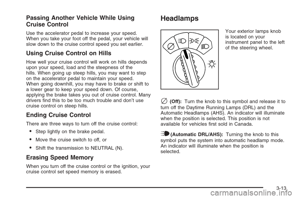 CHEVROLET TRAIL BLAZER 2006 1.G Owners Guide Passing Another Vehicle While Using
Cruise Control
Use the accelerator pedal to increase your speed.
When you take your foot off the pedal, your vehicle will
slow down to the cruise control speed you 