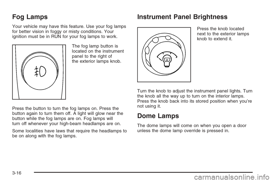 CHEVROLET TRAIL BLAZER 2006 1.G Owners Guide Fog Lamps
Your vehicle may have this feature. Use your fog lamps
for better vision in foggy or misty conditions. Your
ignition must be in RUN for your fog lamps to work.
The fog lamp button is
located