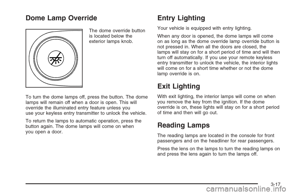 CHEVROLET TRAIL BLAZER 2006 1.G Owners Guide Dome Lamp Override
The dome override button
is located below the
exterior lamps knob.
To turn the dome lamps off, press the button. The dome
lamps will remain off when a door is open. This will
overri