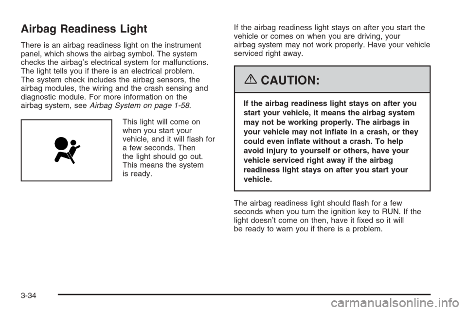 CHEVROLET TRAIL BLAZER 2006 1.G Owners Manual Airbag Readiness Light
There is an airbag readiness light on the instrument
panel, which shows the airbag symbol. The system
checks the airbag’s electrical system for malfunctions.
The light tells y