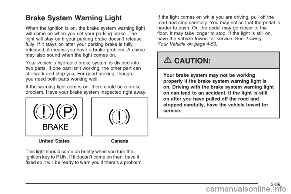 CHEVROLET TRAIL BLAZER 2006 1.G Owners Manual Brake System Warning Light
When the ignition is on, the brake system warning light
will come on when you set your parking brake. The
light will stay on if your parking brake doesn’t release
fully. I