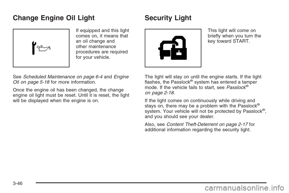 CHEVROLET TRAIL BLAZER 2006 1.G Owners Manual Change Engine Oil Light
If equipped and this light
comes on, it means that
an oil change and
other maintenance
procedures are required
for your vehicle.
SeeScheduled Maintenance on page 6-4andEngine
O