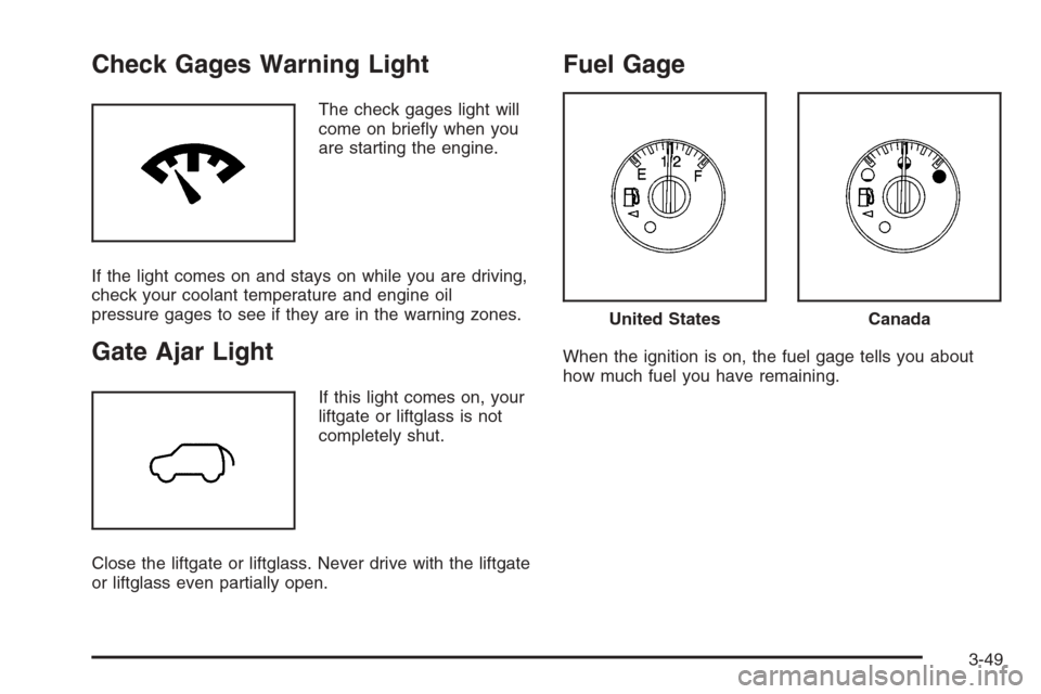 CHEVROLET TRAIL BLAZER 2006 1.G Owners Manual Check Gages Warning Light
The check gages light will
come on brie�y when you
are starting the engine.
If the light comes on and stays on while you are driving,
check your coolant temperature and engin