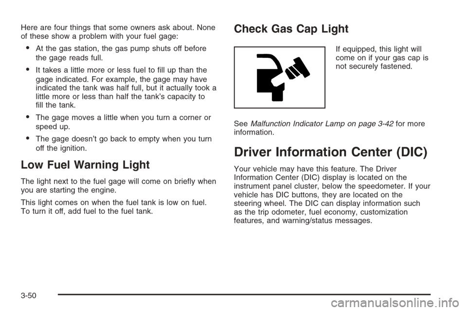 CHEVROLET TRAIL BLAZER 2006 1.G Owners Manual Here are four things that some owners ask about. None
of these show a problem with your fuel gage:
At the gas station, the gas pump shuts off before
the gage reads full.
It takes a little more or le