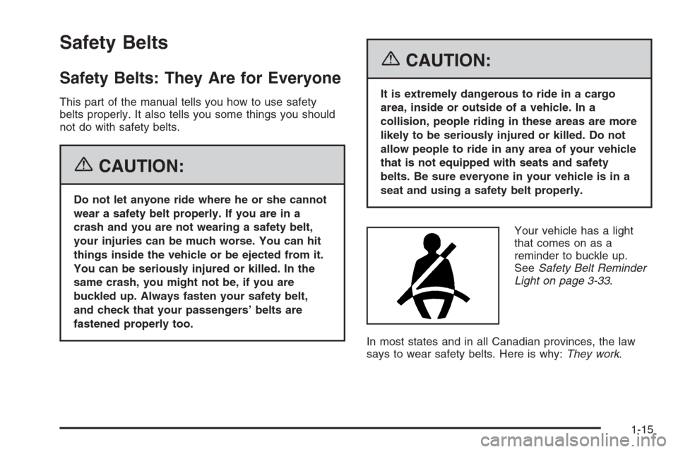 CHEVROLET TRAIL BLAZER 2006 1.G Owners Manual Safety Belts
Safety Belts: They Are for Everyone
This part of the manual tells you how to use safety
belts properly. It also tells you some things you should
not do with safety belts.
{CAUTION:
Do not CHEVROLET TRAIL BLAZER 2006 1.G Owners Manual Safety Belts
Safety Belts: They Are for Everyone
This part of the manual tells you how to use safety
belts properly. It also tells you some things you should
not do with safety belts.
{CAUTION:
Do not
