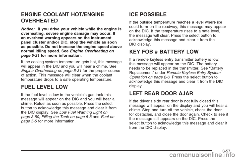 CHEVROLET TRAIL BLAZER 2006 1.G Owners Manual ENGINE COOLANT HOT/ENGINE
OVERHEATED
Notice:If you drive your vehicle while the engine is
overheating, severe engine damage may occur. If
an overheat warning appears on the instrument
panel cluster an