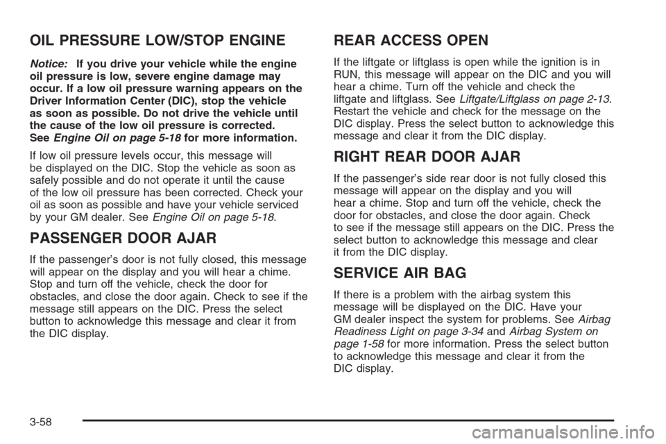 CHEVROLET TRAIL BLAZER 2006 1.G Owners Manual OIL PRESSURE LOW/STOP ENGINE
Notice:If you drive your vehicle while the engine
oil pressure is low, severe engine damage may
occur. If a low oil pressure warning appears on the
Driver Information Cent