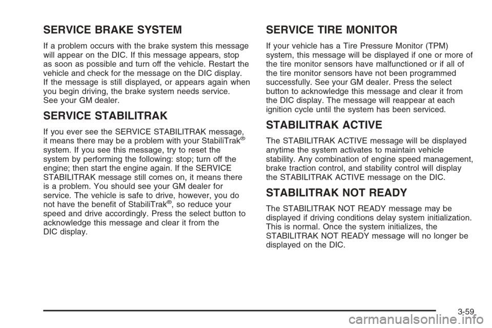CHEVROLET TRAIL BLAZER 2006 1.G Owners Manual SERVICE BRAKE SYSTEM
If a problem occurs with the brake system this message
will appear on the DIC. If this message appears, stop
as soon as possible and turn off the vehicle. Restart the
vehicle and 