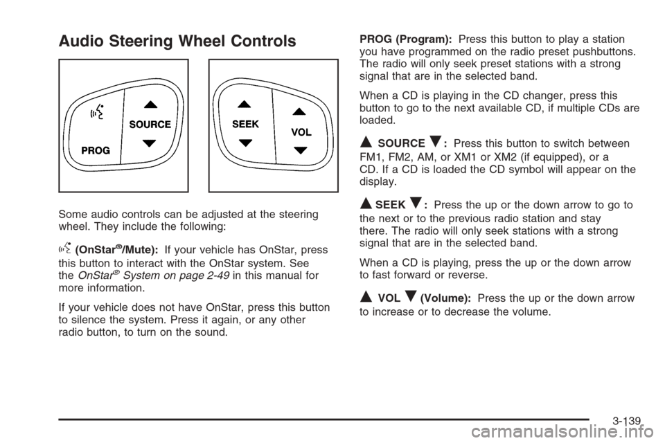 CHEVROLET TRAIL BLAZER 2006 1.G Owners Manual Audio Steering Wheel Controls
Some audio controls can be adjusted at the steering
wheel. They include the following:
g(OnStar®/Mute):If your vehicle has OnStar, press
this button to interact with the CHEVROLET TRAIL BLAZER 2006 1.G Owners Manual Audio Steering Wheel Controls
Some audio controls can be adjusted at the steering
wheel. They include the following:
g(OnStar®/Mute):If your vehicle has OnStar, press
this button to interact with the
