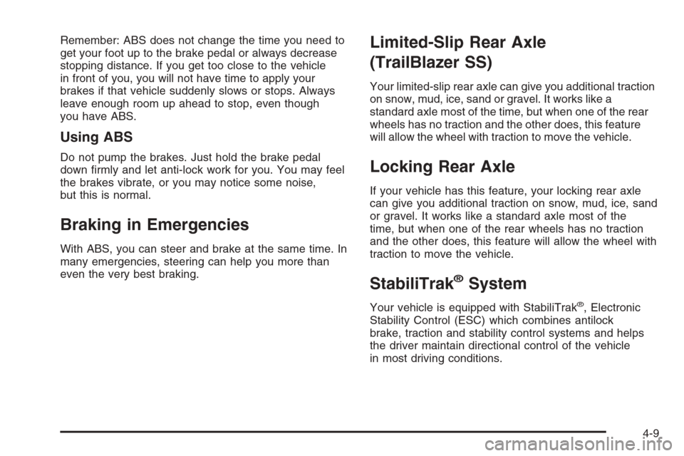 CHEVROLET TRAIL BLAZER 2006 1.G Owners Manual Remember: ABS does not change the time you need to
get your foot up to the brake pedal or always decrease
stopping distance. If you get too close to the vehicle
in front of you, you will not have time