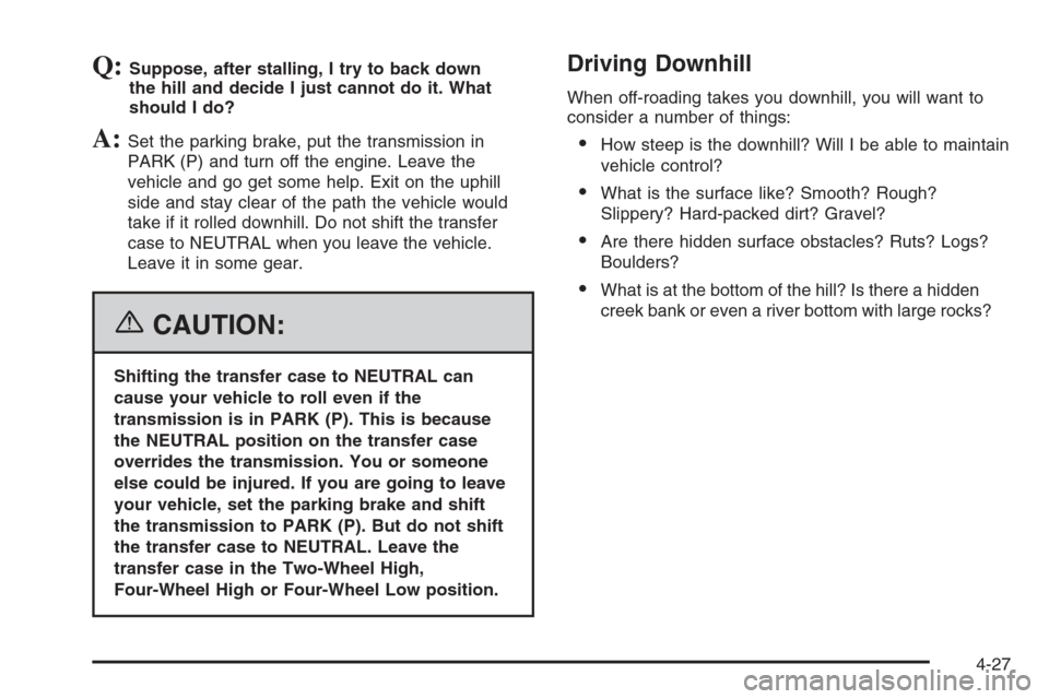 CHEVROLET TRAIL BLAZER 2006 1.G Owners Manual Q:Suppose, after stalling, I try to back down
the hill and decide I just cannot do it. What
should I do?
A:Set the parking brake, put the transmission in
PARK (P) and turn off the engine. Leave the
ve