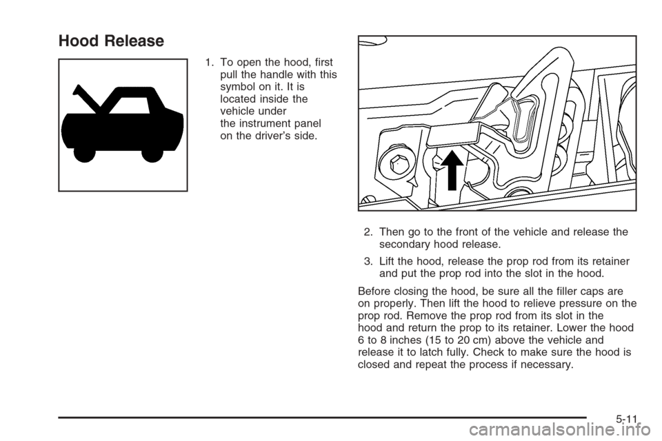 CHEVROLET TRAIL BLAZER 2006 1.G Owners Manual Hood Release
1. To open the hood, �rst
pull the handle with this
symbol on it. It is
located inside the
vehicle under
the instrument panel
on the driver’s side.
2. Then go to the front of the vehicl