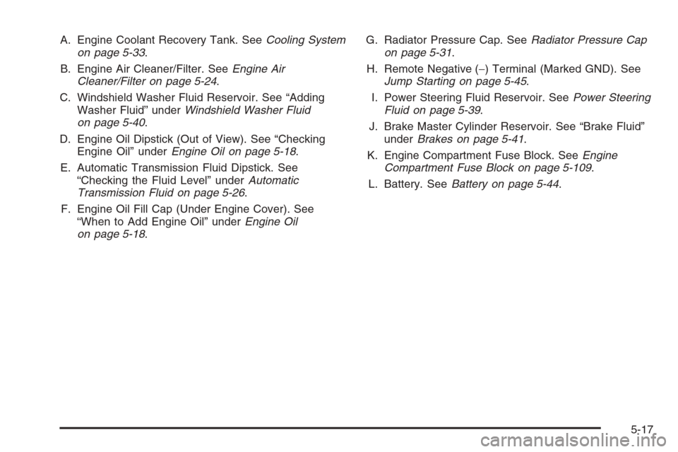 CHEVROLET TRAIL BLAZER 2006 1.G Owners Manual A. Engine Coolant Recovery Tank. SeeCooling System
on page 5-33.
B. Engine Air Cleaner/Filter. SeeEngine Air
Cleaner/Filter on page 5-24.
C. Windshield Washer Fluid Reservoir. See “Adding
Washer Flu
