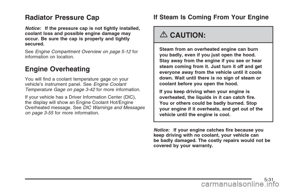 CHEVROLET TRAIL BLAZER 2006 1.G Owners Manual Radiator Pressure Cap
Notice:If the pressure cap is not tightly installed,
coolant loss and possible engine damage may
occur. Be sure the cap is properly and tightly
secured.
SeeEngine Compartment Ove CHEVROLET TRAIL BLAZER 2006 1.G Owners Manual Radiator Pressure Cap
Notice:If the pressure cap is not tightly installed,
coolant loss and possible engine damage may
occur. Be sure the cap is properly and tightly
secured.
SeeEngine Compartment Ove
