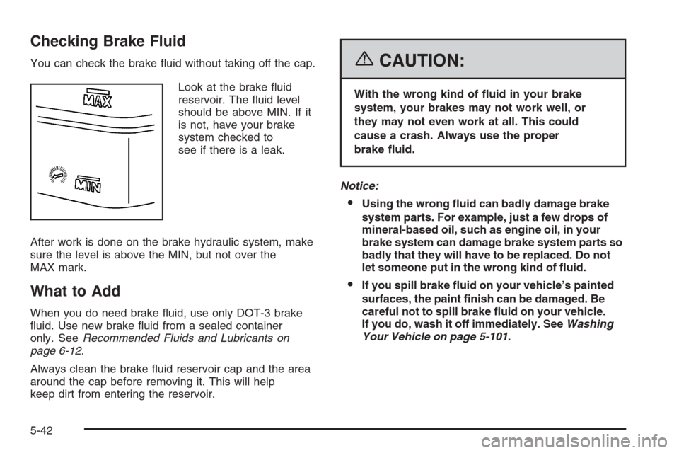 CHEVROLET TRAIL BLAZER 2006 1.G Owners Manual Checking Brake Fluid
You can check the brake �uid without taking off the cap.
Look at the brake �uid
reservoir. The �uid level
should be above MIN. If it
is not, have your brake
system checked to
see 