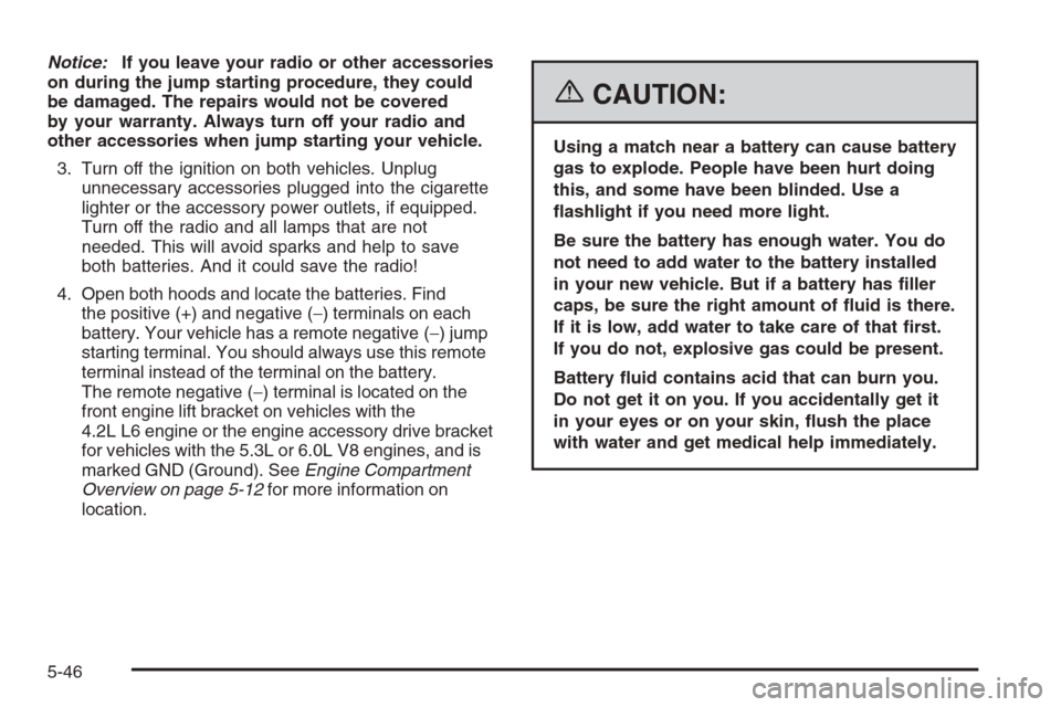 CHEVROLET TRAIL BLAZER 2006 1.G Owners Manual Notice:If you leave your radio or other accessories
on during the jump starting procedure, they could
be damaged. The repairs would not be covered
by your warranty. Always turn off your radio and
othe