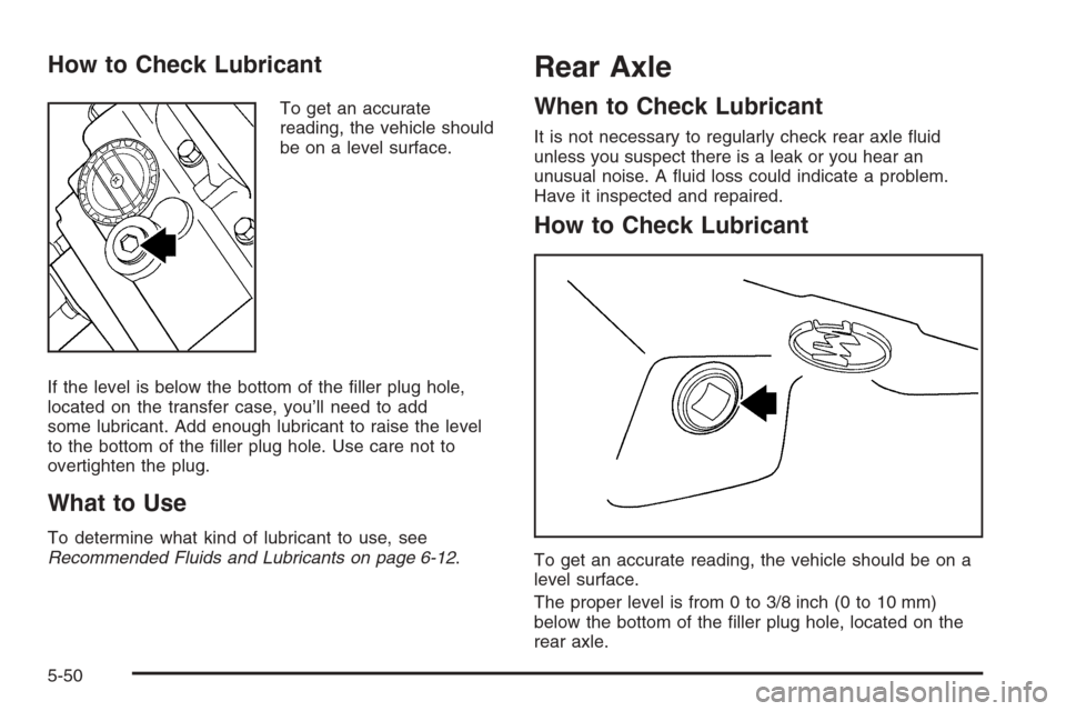 CHEVROLET TRAIL BLAZER 2006 1.G Owners Manual How to Check Lubricant
To get an accurate
reading, the vehicle should
be on a level surface.
If the level is below the bottom of the �ller plug hole,
located on the transfer case, you’ll need to add
