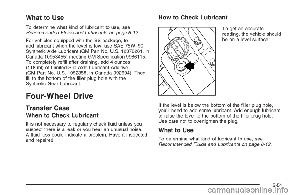 CHEVROLET TRAIL BLAZER 2006 1.G Owners Manual What to Use
To determine what kind of lubricant to use, see
Recommended Fluids and Lubricants on page 6-12.
For vehicles equipped with the SS package, to
add lubricant when the level is low, use SAE 7