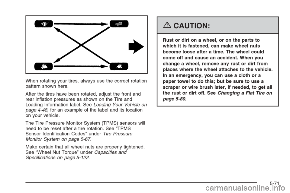 CHEVROLET TRAIL BLAZER 2006 1.G Owners Manual When rotating your tires, always use the correct rotation
pattern shown here.
After the tires have been rotated, adjust the front and
rear in�ation pressures as shown on the Tire and
Loading Informati