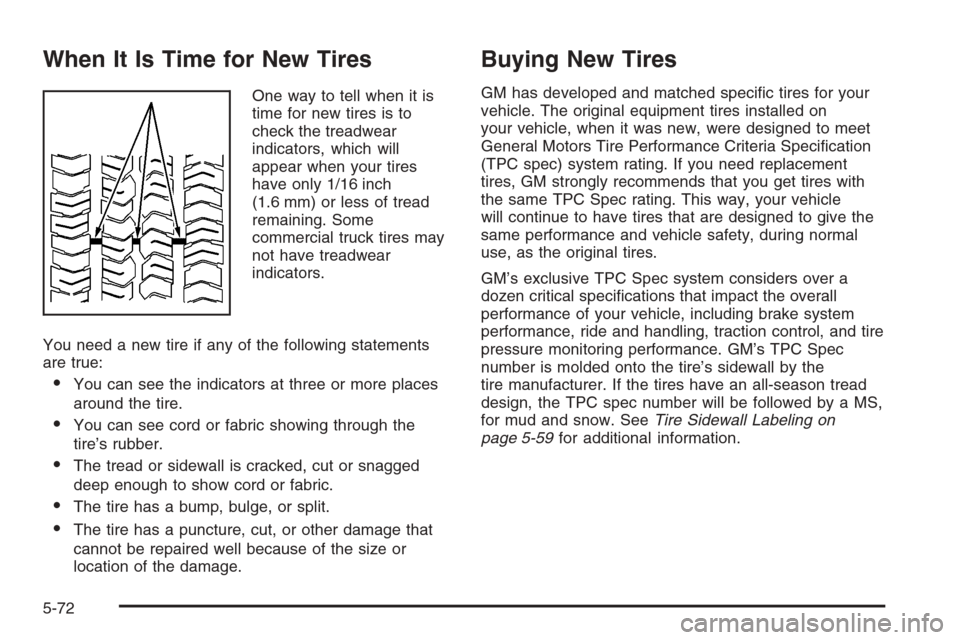 CHEVROLET TRAIL BLAZER 2006 1.G Owners Manual When It Is Time for New Tires
One way to tell when it is
time for new tires is to
check the treadwear
indicators, which will
appear when your tires
have only 1/16 inch
(1.6 mm) or less of tread
remain