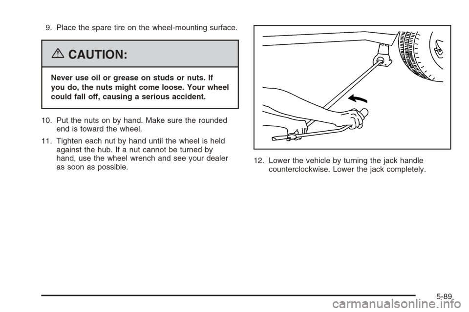 CHEVROLET TRAIL BLAZER 2006 1.G Owners Manual 9. Place the spare tire on the wheel-mounting surface.
{CAUTION:
Never use oil or grease on studs or nuts. If
you do, the nuts might come loose. Your wheel
could fall off, causing a serious accident.
